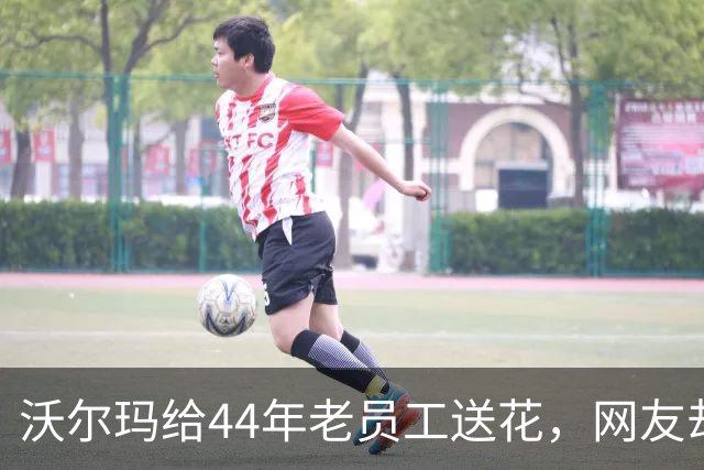 沃尔玛给44年老员工送花，网友却怒了：就这？
