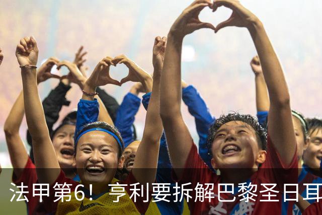 法甲第6！亨利要拆解巴黎圣日耳曼的挣扎