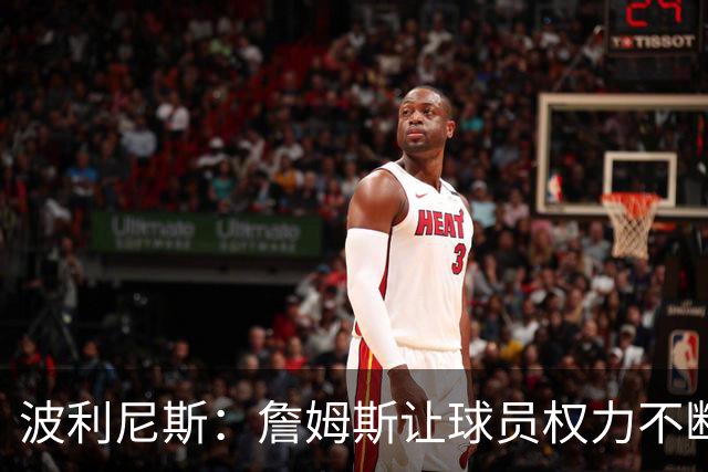 波利尼斯：詹姆斯让球员权力不断扩大 如今想让球星听他的不容易