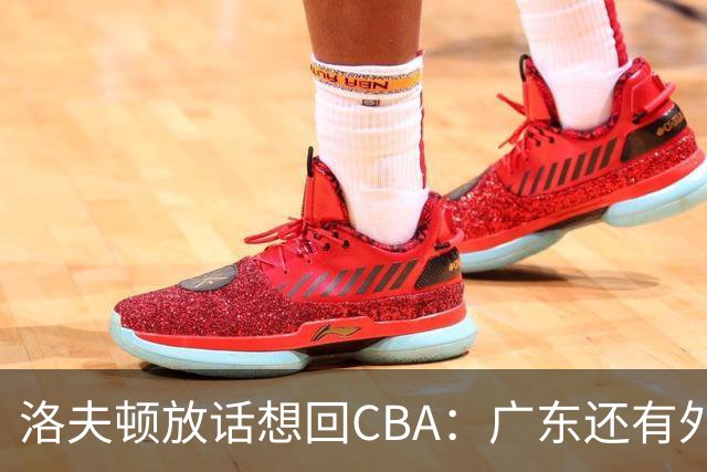 洛夫顿放话想回CBA：广东还有外援名额！可以签下我和弗格搭档