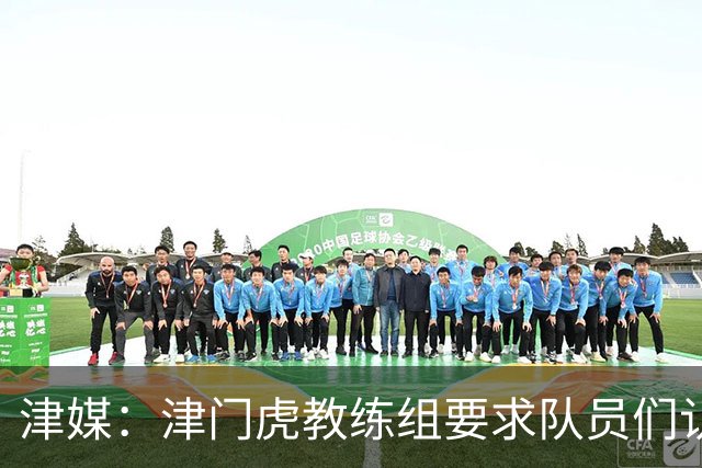 津媒：津门虎教练组要求队员们认真对待收官战，但会权衡主力出场