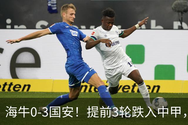 海牛0-3国安！提前3轮跌入中甲，中超最新形势：第2支降级队3选1