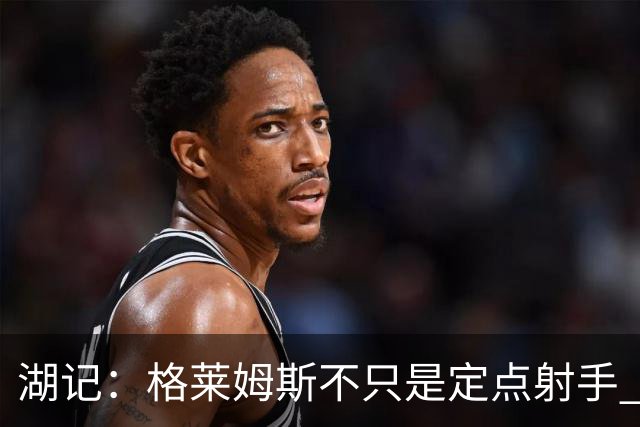湖记：格莱姆斯不只是定点射手 他的突破能给湖人完全不同的东西