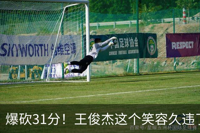 爆砍31分！王俊杰这个笑容久违了！