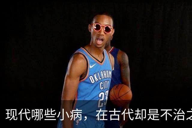 现代哪些小病，在古代却是不治之症？