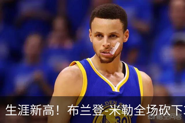 生涯新高！布兰登-米勒全场砍下39分6篮板1助攻3抢断2封盖