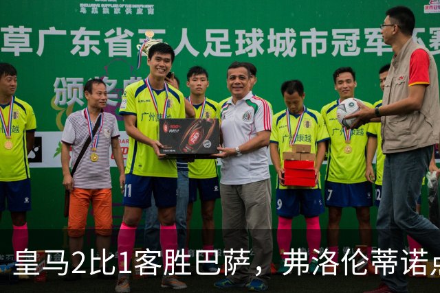 皇马2比1客胜巴萨，弗洛伦蒂诺点名嘉奖四将