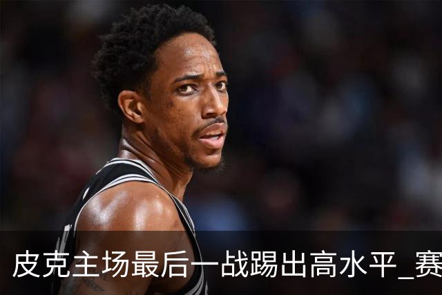 皮克主场最后一战踢出高水平 赛后获加媒最高评分
