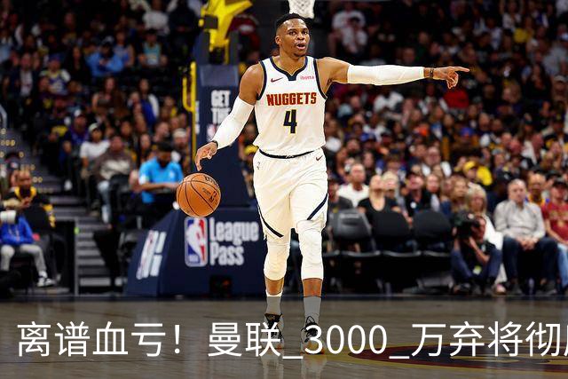 离谱血亏！曼联 3000 万弃将彻底封神！实力碾压全欧