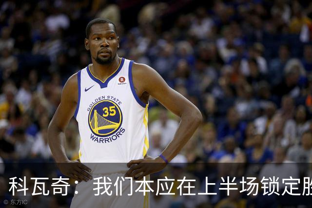 科瓦奇：我们本应在上半场锁定胜局，对领先后局面失控不满意