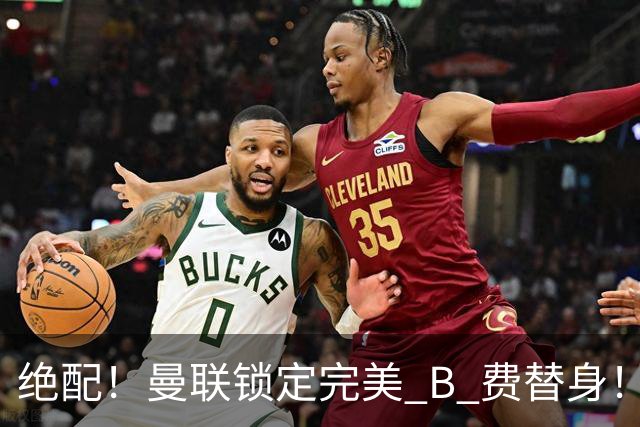 绝配！曼联锁定完美 B 费替身！1.2 亿抢英超全能 10 号