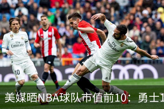 美媒晒NBA球队市值前10：勇士145亿美元最高 尼克斯湖人分列二三