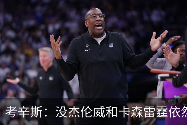 考辛斯：没杰伦威&卡森雷霆依然天赋很高 我不觉得会因此下滑太多