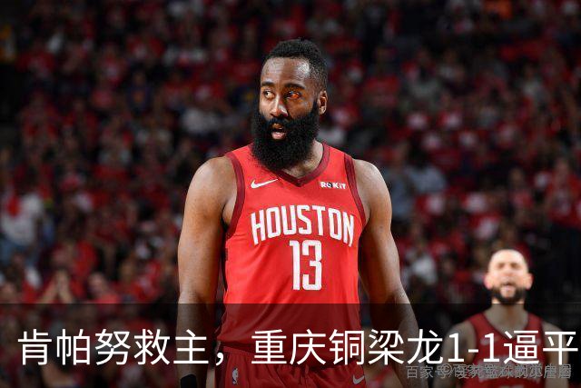 肯帕努救主，重庆铜梁龙1-1逼平中超第5，连续2轮保持不败