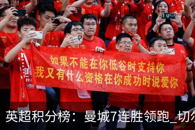英超积分榜：曼城7连胜领跑 切尔西利物浦前5 富勒姆逃离降级区