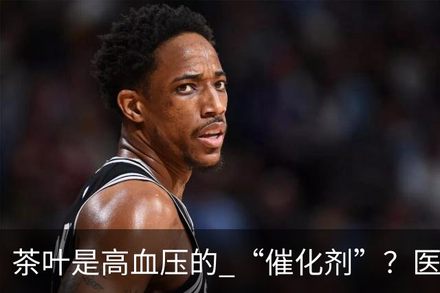 茶叶是高血压的 “催化剂”？医生告诫：不想血压飙升，3 种茶少喝