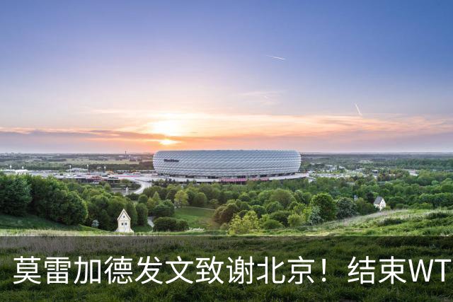 莫雷加德发文致谢北京！结束WTT大满贯赛程，赶场奔赴乒乓欧锦赛