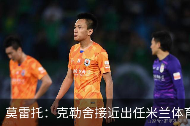 莫雷托：克勒舍接近出任米兰体育总监，他和阿莫林不会有问题