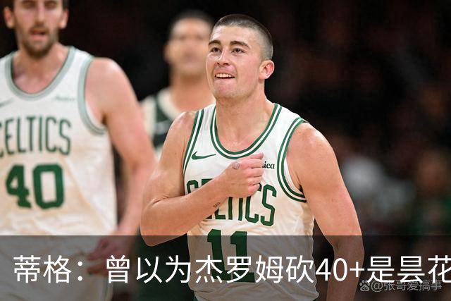 蒂格：曾以为杰罗姆砍40+是昙花一现，后来发现他真能打