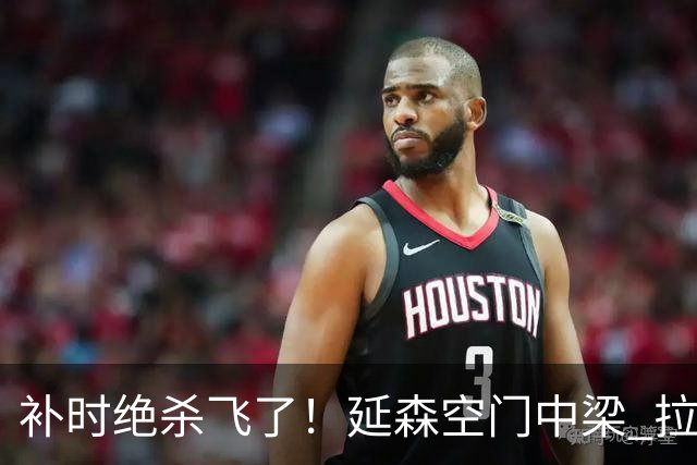 补时绝杀飞了！延森空门中梁 拉科1-1莱万特