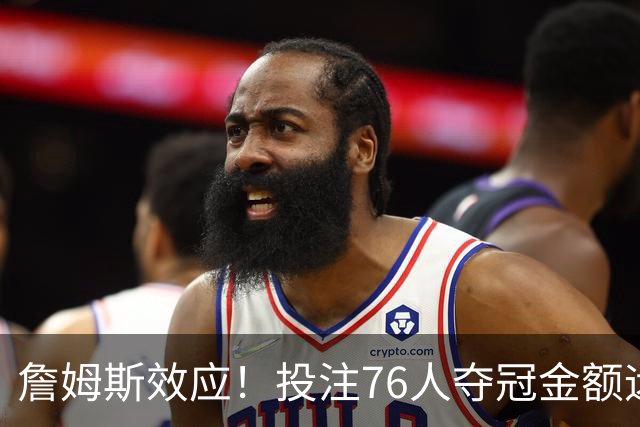 詹姆斯效应！投注76人夺冠金额远超其他球队：最新赔率联盟第3