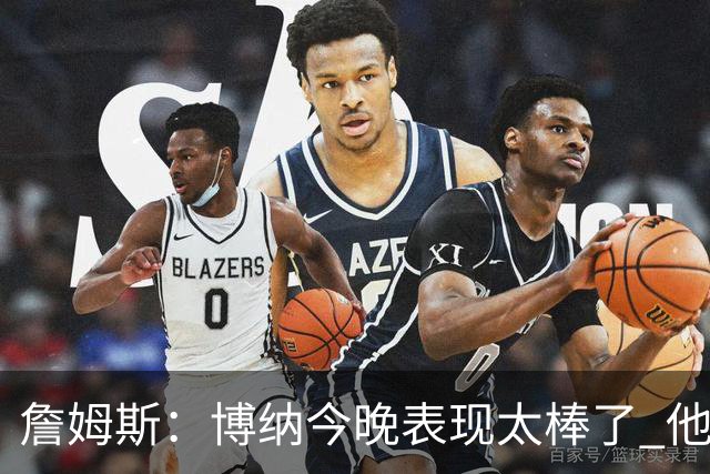 詹姆斯：博纳今晚表现太棒了 他的活力和拼搏精神对球队大有裨益