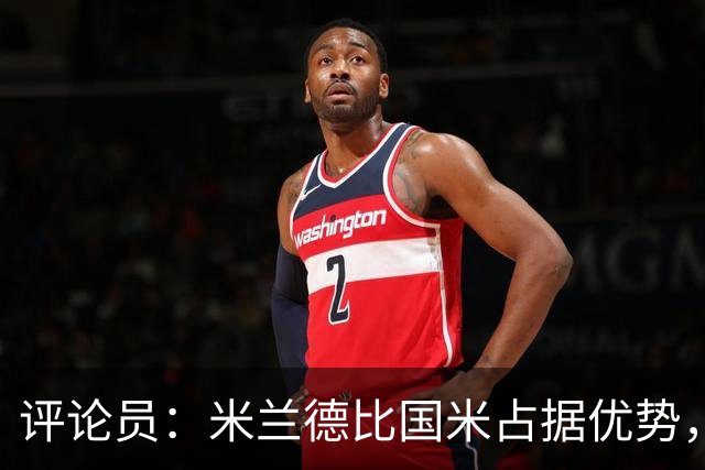 评论员：米兰德比国米占据优势，米兰战术或吃亏