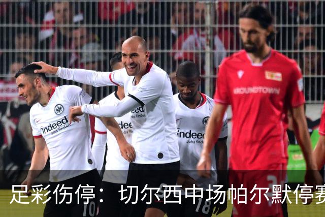 足彩伤停：切尔西中场帕尔默停赛 利物浦伤兵满营
