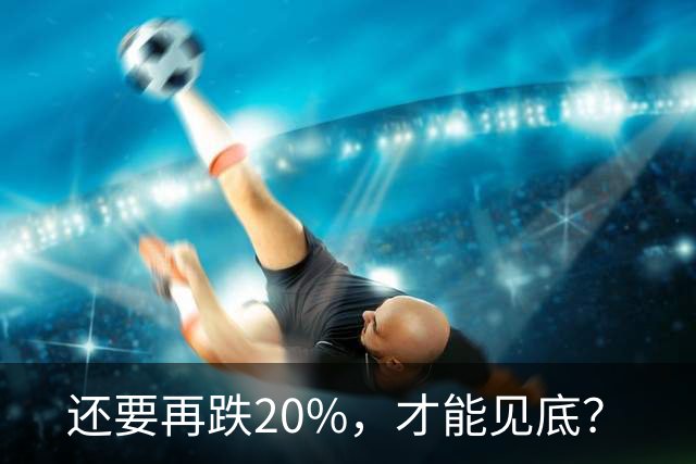 还要再跌20%，才能见底？