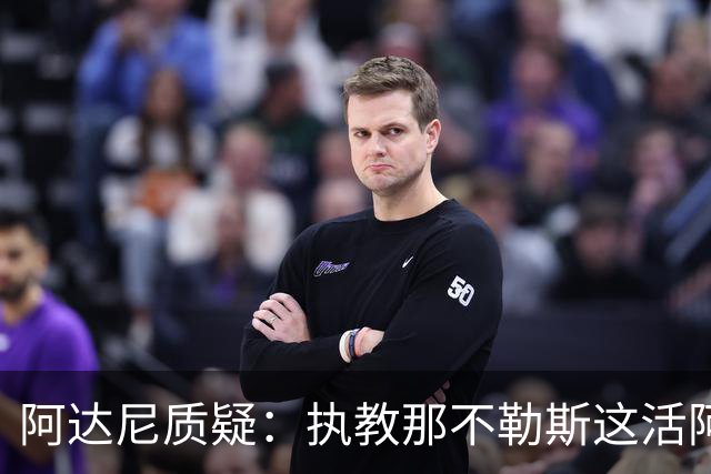 阿达尼质疑：执教那不勒斯这活阿莱格里能干吗？