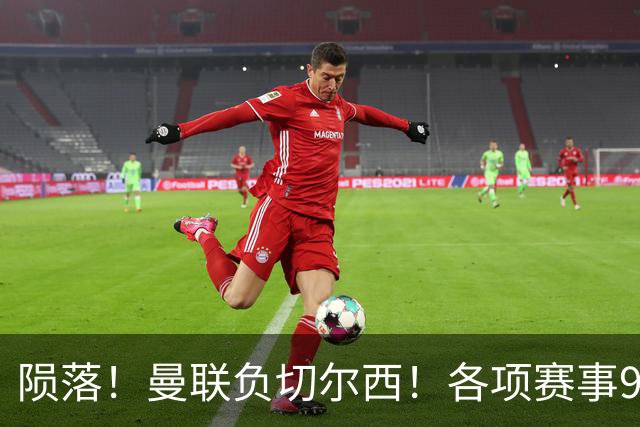 陨落！曼联负切尔西！各项赛事9场不胜！