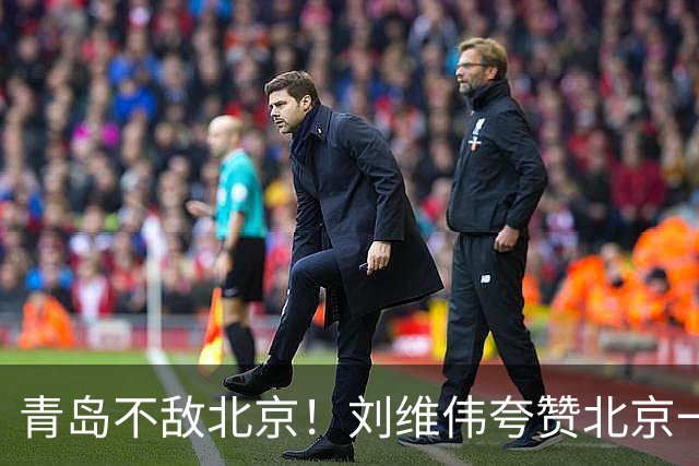 青岛不敌北京！刘维伟夸赞北京一名球员，不是周琦，也不是桑普森