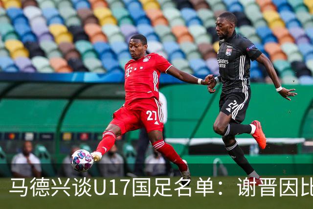 马德兴谈U17国足名单：谢晋因比赛偏少落选，张伯霖因伤病落选