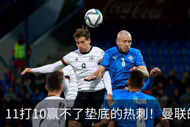 11打10赢不了垫底的热刺！曼联的流量踢法的精髓是什么？