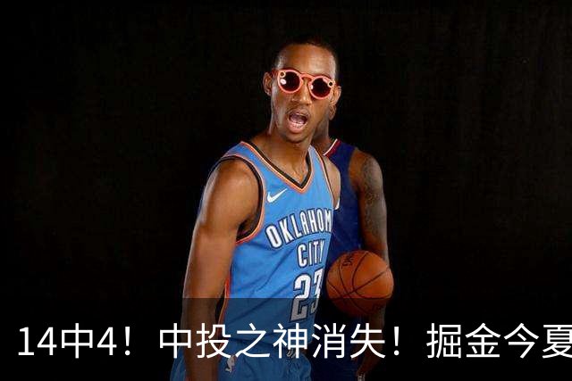 14中4！中投之神消失！掘金今夏第一重磅引援