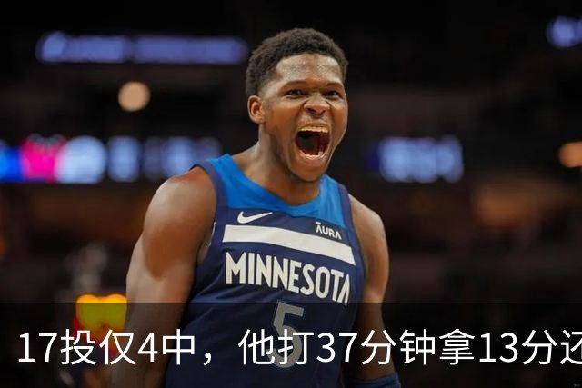 17投仅4中，他打37分钟拿13分还送出3次失误