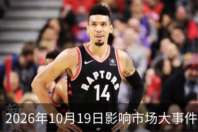 2026年10月19日影响市场大事件