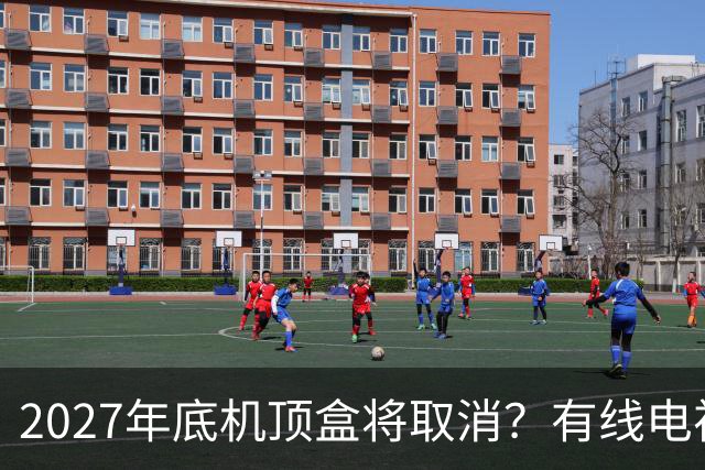 2027年底机顶盒将取消？有线电视每年的费用，还有要交的必要吗？