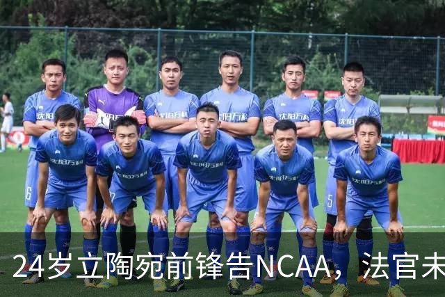 24岁立陶宛前锋告NCAA，法官未裁决只给最后期限
