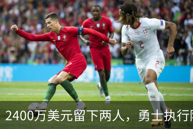 2400万美元留下两人，勇士执行阿库尼亚与阿尔比斯2027选项