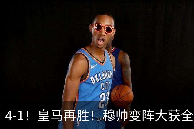 4-1！皇马再胜！穆帅变阵大获全胜，除了姆巴佩，最大功臣是他