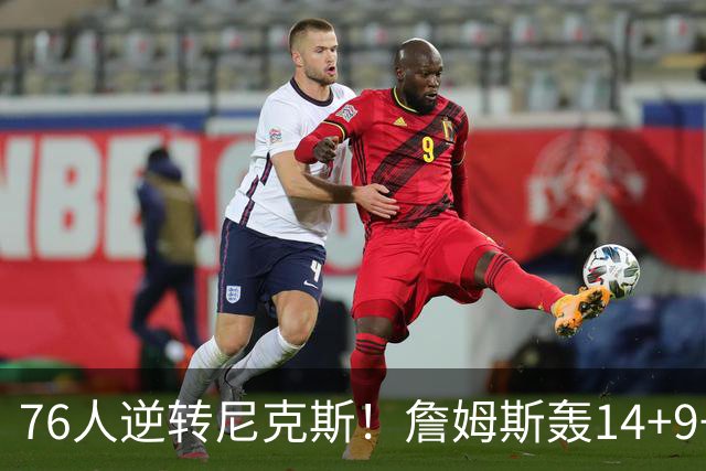76人逆转尼克斯！詹姆斯轰14+9+7打服詹黑，仅1战就证明湖人错了