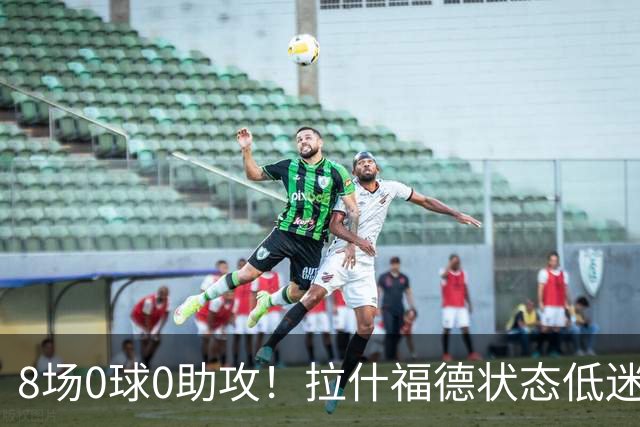 8场0球0助攻！拉什福德状态低迷原因曝光：他一直带伤出战