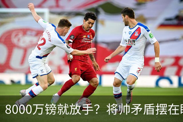 8000万镑就放手？将帅矛盾摆在眼前，曼联该怎么选