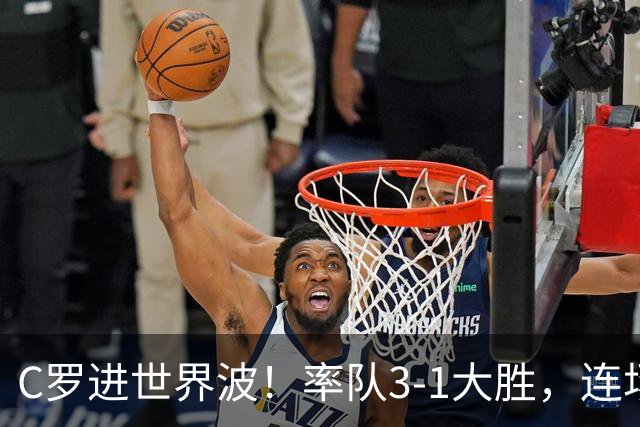 C罗进世界波！率队3-1大胜，连场破门生涯第981球或重回葡萄牙队