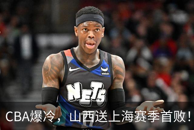 CBA爆冷，山西送上海赛季首败！广东18分大胜广厦，北京酿58分惨案
