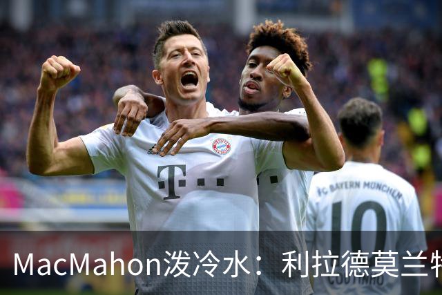 MacMahon泼冷水：利拉德莫兰特后场防守是隐患