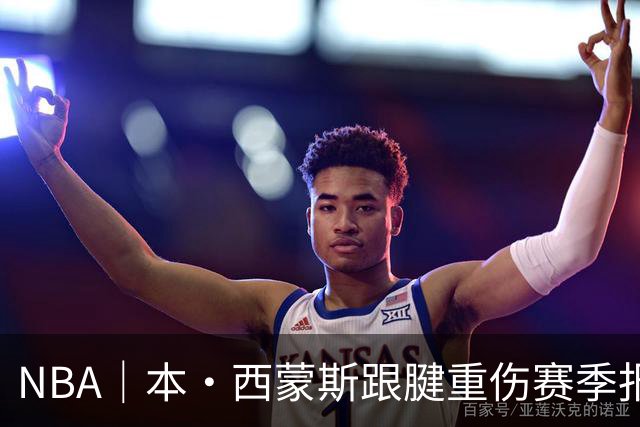 NBA｜本·西蒙斯跟腱重伤赛季报销，两天前对阵马刺砍14+8+7