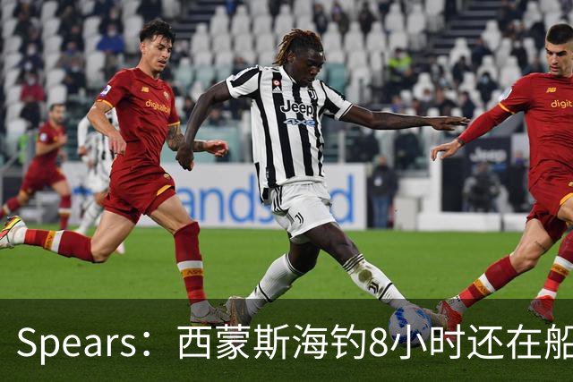 Spears：西蒙斯海钓8小时还在船上飞奔 那时我就知道他身体恢复了