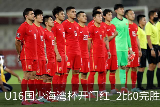 U16国少海湾杯开门红 2比0完胜东道主卡塔尔队